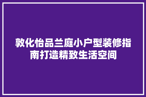 敦化怡品兰庭小户型装修指南打造精致生活空间