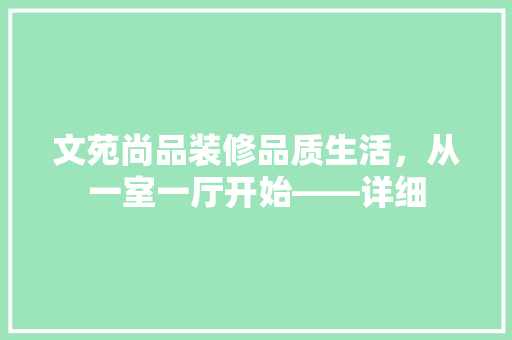 文苑尚品装修品质生活，从一室一厅开始——详细