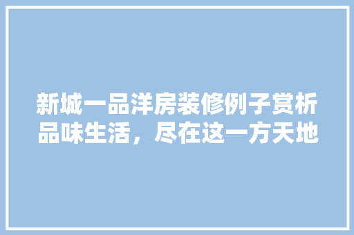 新城一品洋房装修例子赏析品味生活，尽在这一方天地