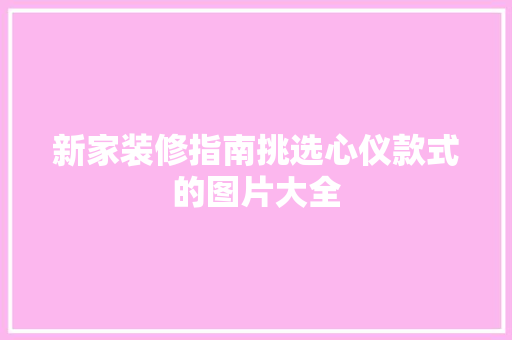 新家装修指南挑选心仪款式的图片大全