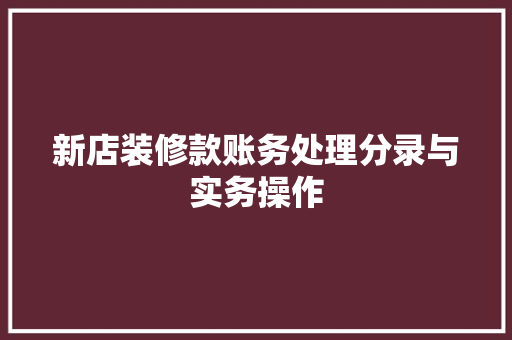 新店装修款账务处理分录与实务操作