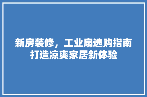 新房装修，工业扇选购指南打造凉爽家居新体验
