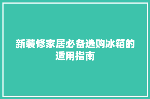 新装修家居必备选购冰箱的适用指南
