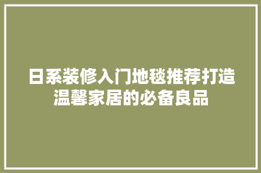 日系装修入门地毯推荐打造温馨家居的必备良品