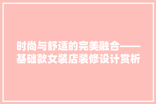 时尚与舒适的完美融合——基础款女装店装修设计赏析