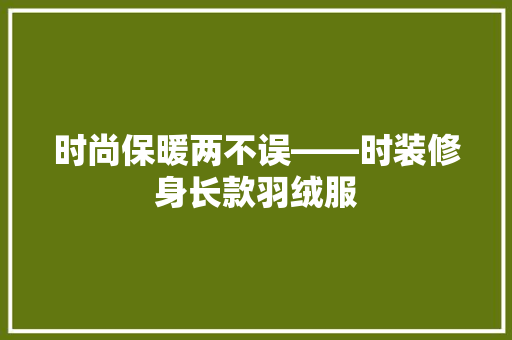 时尚保暖两不误——时装修身长款羽绒服