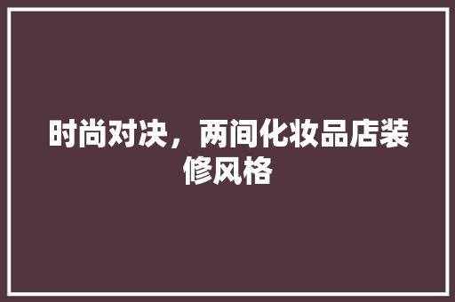 时尚对决，两间化妆品店装修风格