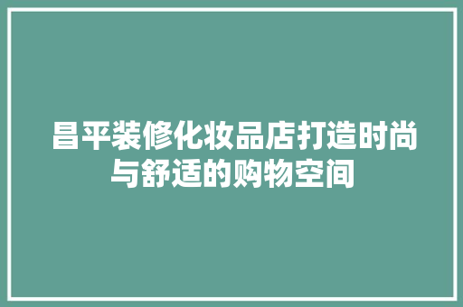 昌平装修化妆品店打造时尚与舒适的购物空间