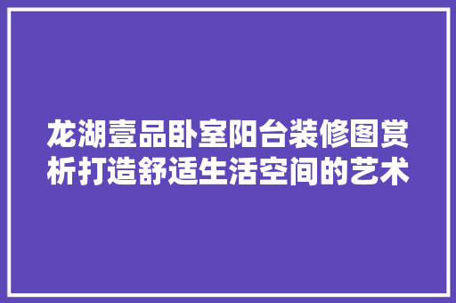 龙湖壹品卧室阳台装修图赏析打造舒适生活空间的艺术