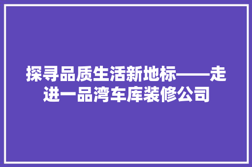 探寻品质生活新地标——走进一品湾车库装修公司  第1张