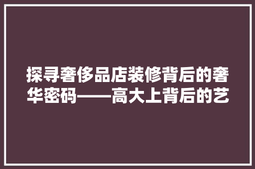 探寻奢侈品店装修背后的奢华密码——高大上背后的艺术与商业