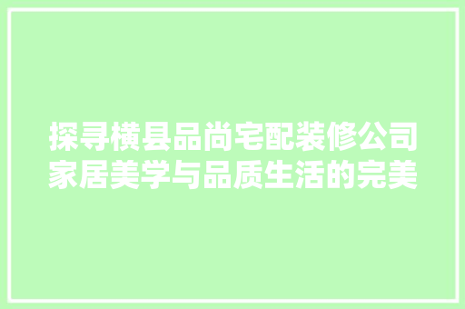 探寻横县品尚宅配装修公司家居美学与品质生活的完美融合