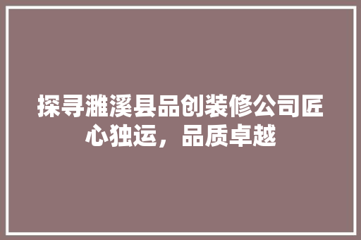 探寻濉溪县品创装修公司匠心独运，品质卓越