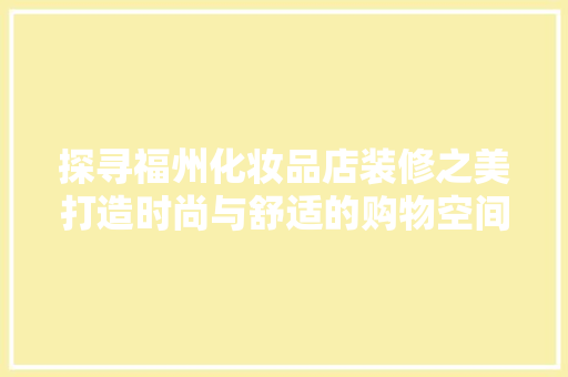 探寻福州化妆品店装修之美打造时尚与舒适的购物空间