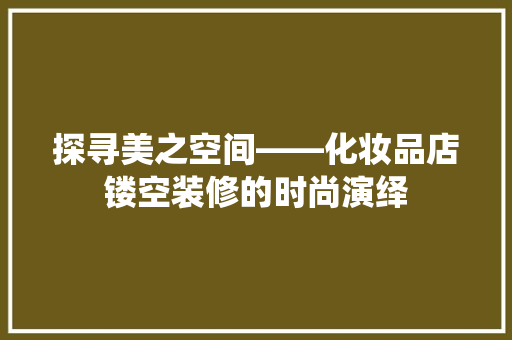探寻美之空间——化妆品店镂空装修的时尚演绎
