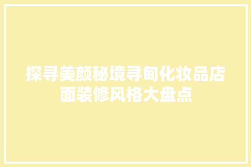 探寻美颜秘境寻甸化妆品店面装修风格大盘点
