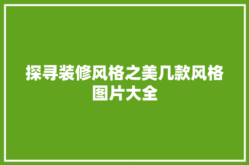 探寻装修风格之美几款风格图片大全