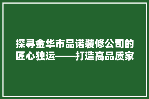 探寻金华市品诺装修公司的匠心独运——打造高品质家居环境之旅