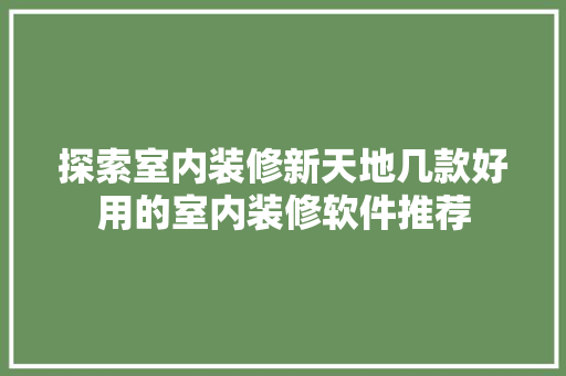 探索室内装修新天地几款好用的室内装修软件推荐  第1张
