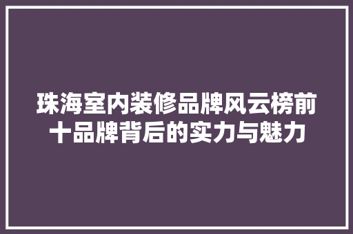 珠海室内装修品牌风云榜前十品牌背后的实力与魅力