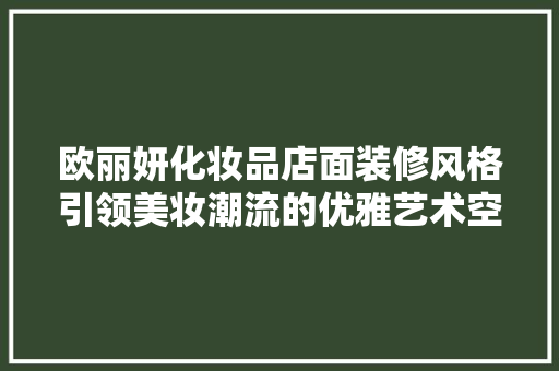 欧丽妍化妆品店面装修风格引领美妆潮流的优雅艺术空间