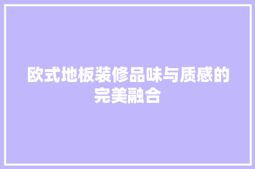 欧式地板装修品味与质感的完美融合