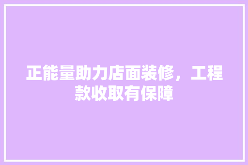 正能量助力店面装修，工程款收取有保障