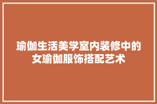 瑜伽生活美学室内装修中的女瑜伽服饰搭配艺术