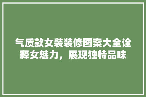 气质款女装装修图案大全诠释女魅力，展现独特品味