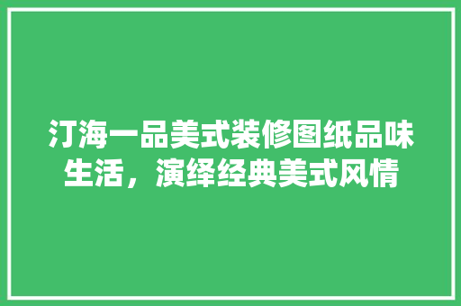 汀海一品美式装修图纸品味生活，演绎经典美式风情