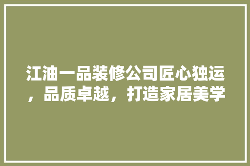 江油一品装修公司匠心独运，品质卓越，打造家居美学新高度