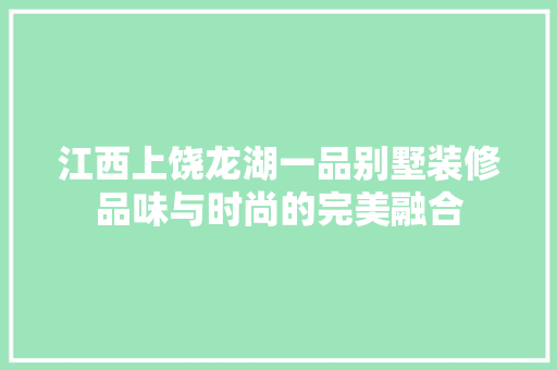 江西上饶龙湖一品别墅装修品味与时尚的完美融合