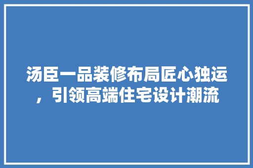 汤臣一品装修布局匠心独运，引领高端住宅设计潮流