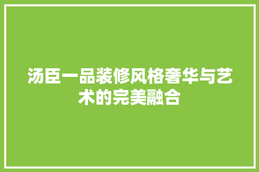 汤臣一品装修风格奢华与艺术的完美融合