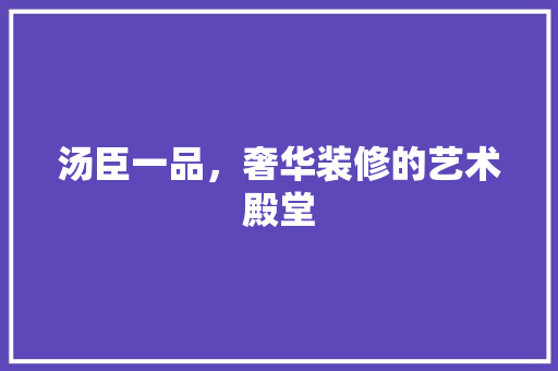 汤臣一品，奢华装修的艺术殿堂
