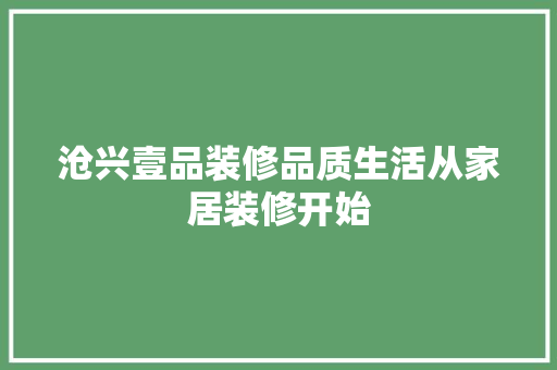 沧兴壹品装修品质生活从家居装修开始