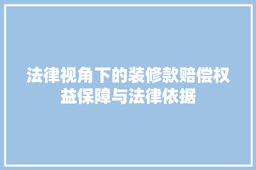 法律视角下的装修款赔偿权益保障与法律依据