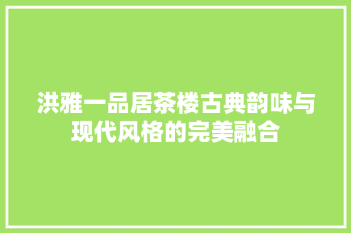 洪雅一品居茶楼古典韵味与现代风格的完美融合