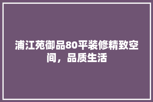 浦江苑御品80平装修精致空间，品质生活