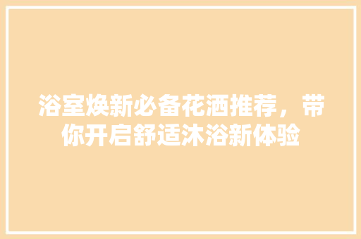 浴室焕新必备花洒推荐，带你开启舒适沐浴新体验
