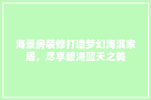 海景房装修打造梦幻海滨家居，尽享碧海蓝天之美