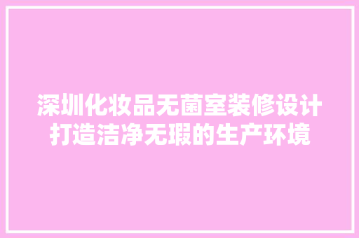 深圳化妆品无菌室装修设计打造洁净无瑕的生产环境