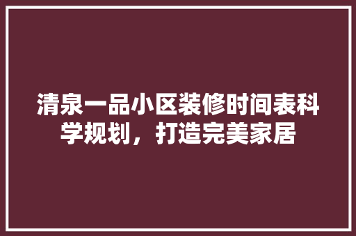 清泉一品小区装修时间表科学规划，打造完美家居