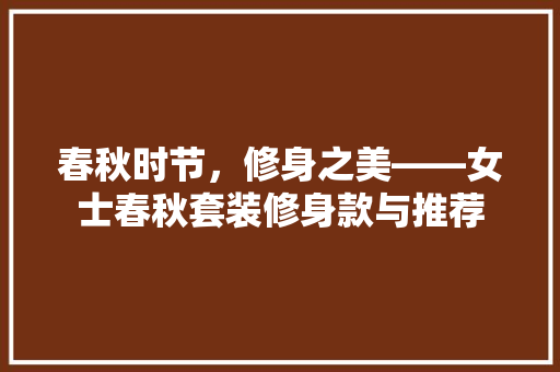 春秋时节，修身之美——女士春秋套装修身款与推荐