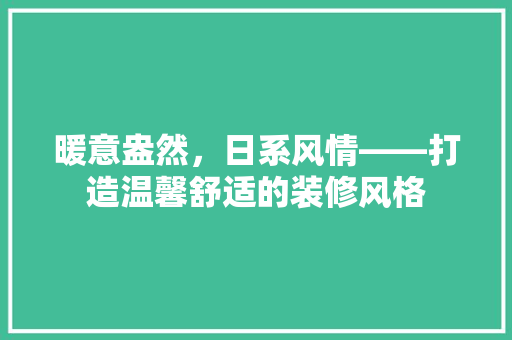 暖意盎然，日系风情——打造温馨舒适的装修风格