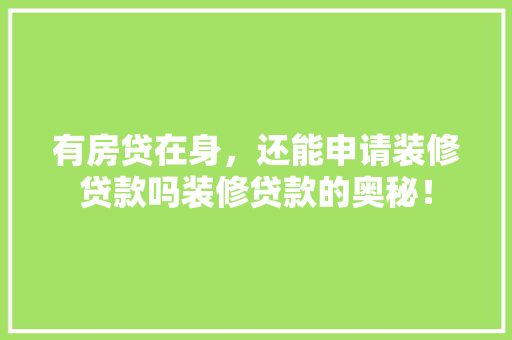 有房贷在身，还能申请装修贷款吗装修贷款的奥秘！