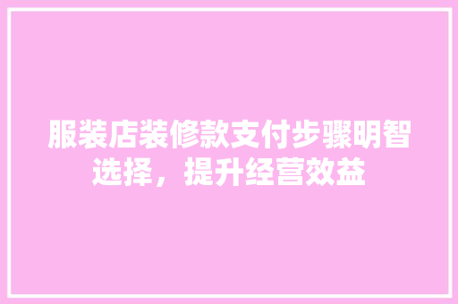 服装店装修款支付步骤明智选择，提升经营效益
