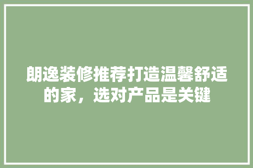 朗逸装修推荐打造温馨舒适的家，选对产品是关键
