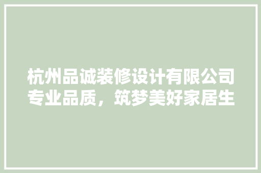 杭州品诚装修设计有限公司专业品质，筑梦美好家居生活