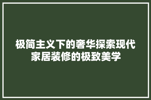 极简主义下的奢华探索现代家居装修的极致美学